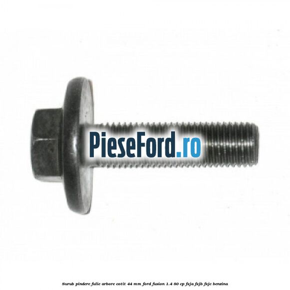 Surub pindere fulie arbore cotit 44 MM Ford Fusion 1.4 80 cp FXJA, FXJB, FXJC benzina