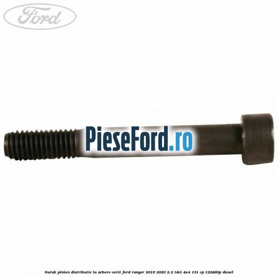 Surub pinion distributie la arbore cotit Ford Ranger 2016-2020 2.2 TDCi 4x4 131 cp Surub pinion distributie la arbore cotit Ford Ranger 2016-2020 2.2 TDCi 4x4 131 cp T22DD0P diesel