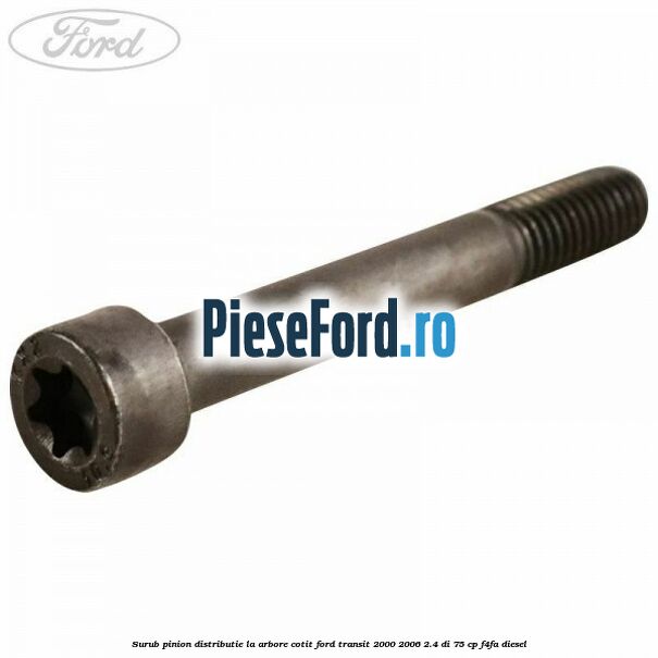 Surub pinion distributie la arbore cotit Ford Transit 2000-2006 2.4 DI 75 cp Surub pinion distributie la arbore cotit Ford Transit 2000-2006 2.4 DI 75 cp F4FA diesel