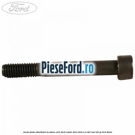 Surub pinion distributie la arbore cotit Ford Transit 2014-2018 2.2 TDCi RWD 100 cp DRR5 diesel