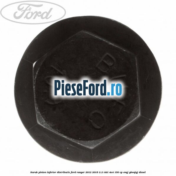 Surub pinion inferior distributie Ford Ranger 2012-2015 2.2 TDCi 4x4 150 cp ENQJ, GBVAJQJ diesel