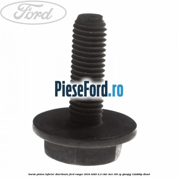 Surub pinion inferior distributie Ford Ranger 2016-2020 2.2 TDCi 4x4 160 cp GBVAJQJ, T22DD0P diesel