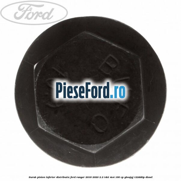 Surub pinion inferior distributie Ford Ranger 2016-2020 2.2 TDCi 4x4 160 cp GBVAJQJ, T22DD0P diesel
