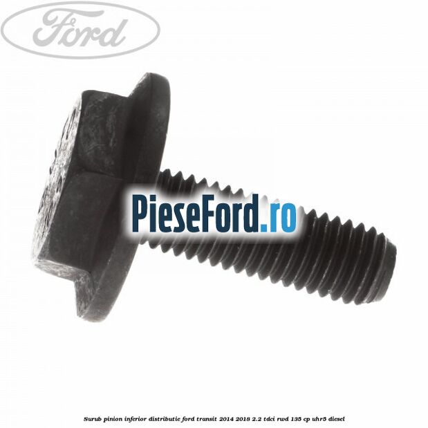 Surub pinion inferior distributie Ford Transit 2014-2018 2.2 TDCi RWD 135 cp UHR5 diesel