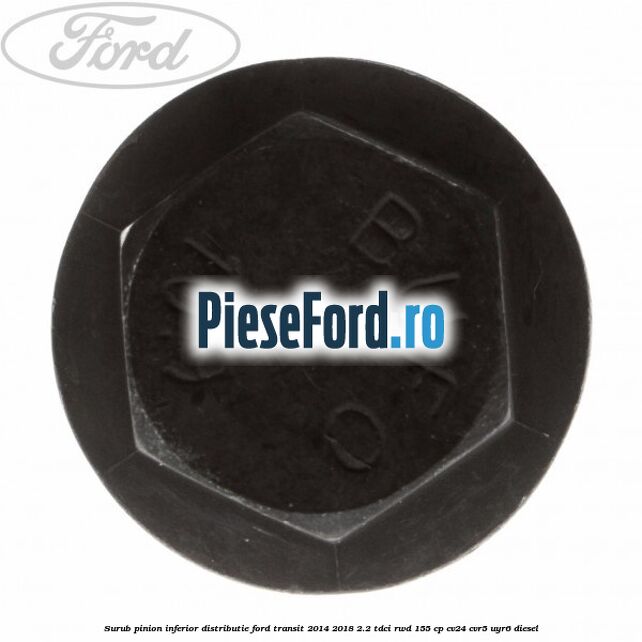 Surub pinion inferior distributie Ford Transit 2014-2018 2.2 TDCi RWD 155 cp CV24, CVR5, UYR6 diesel