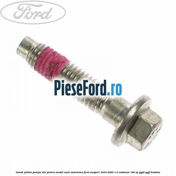 Surub pinion pompa ulei pentru model cutie automata Ford EcoSport 2019-2023 1.0 EcoBoost 140 cp YYJD, YYJF benzina