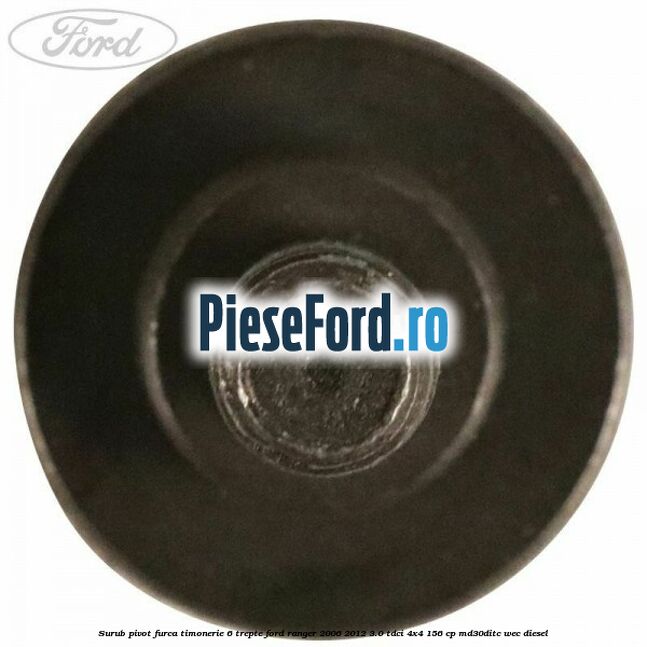 Surub pivot furca timonerie 6 trepte Ford Ranger 2006-2012 3.0 TDCi 4x4 156 cp MD30DITC, WEC diesel
