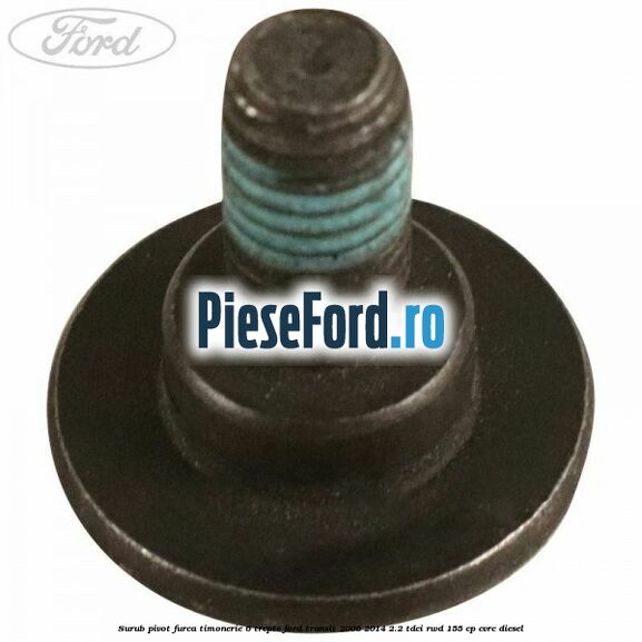 Surub pivot furca timonerie 6 trepte Ford Transit 2006-2014 2.2 TDCi RWD 155 cp CVRC diesel