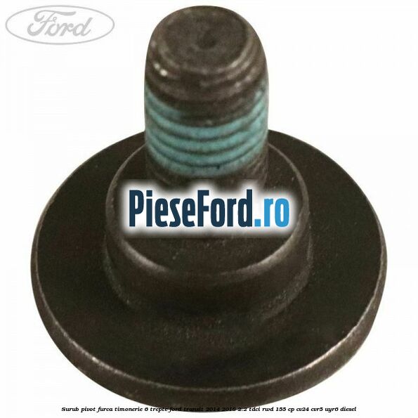 Surub pivot furca timonerie 6 trepte Ford Transit 2014-2018 2.2 TDCi RWD 155 cp CV24, CVR5, UYR6 diesel