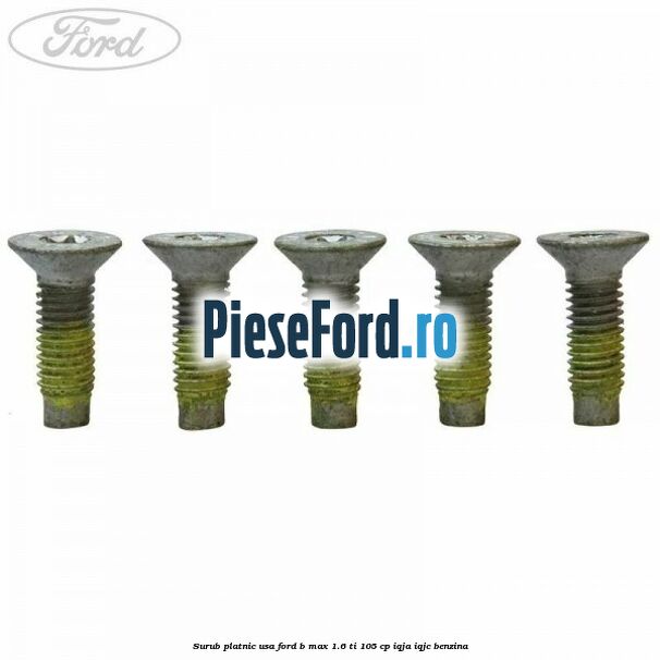 Surub platnic usa Ford B-Max 1.6 Ti 105 cp Surub platnic usa Ford B-Max 1.6 Ti 105 cp IQJA, IQJC benzina