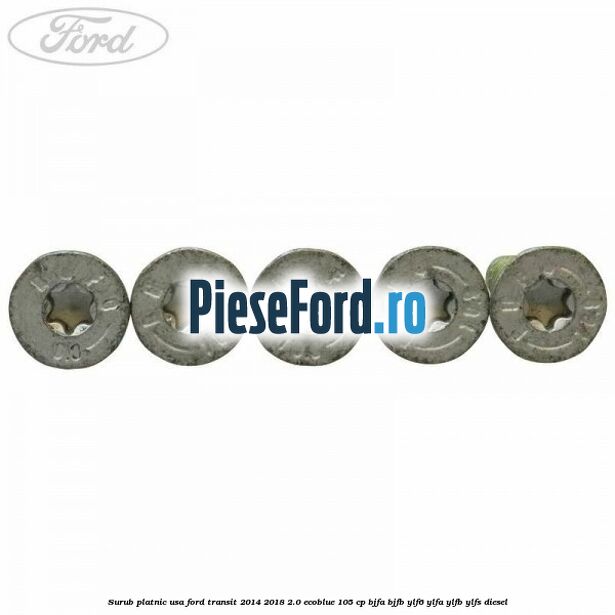 Surub platnic usa Ford Transit 2014-2018 2.0 EcoBlue 105 cp BJFA, BJFB, YLF6, YLFA, YLFB, YLFS diesel