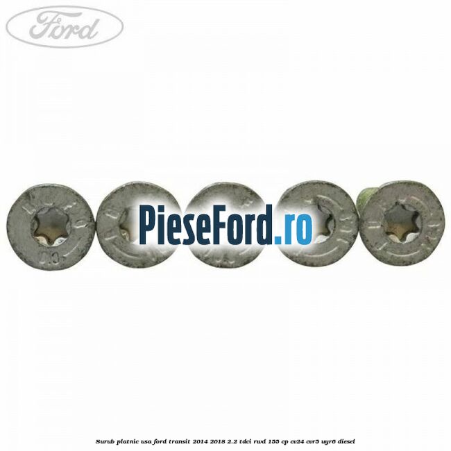 Surub platnic usa Ford Transit 2014-2018 2.2 TDCi RWD 155 cp Surub platnic usa Ford Transit 2014-2018 2.2 TDCi RWD 155 cp CV24, CVR5, UYR6 diesel