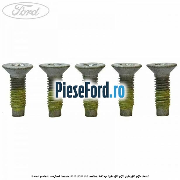 Surub platnic usa Ford Transit 2019-2023 2.0 EcoBlue 105 cp BJFA, BJFB, YLF6, YLFA, YLFB, YLFS diesel