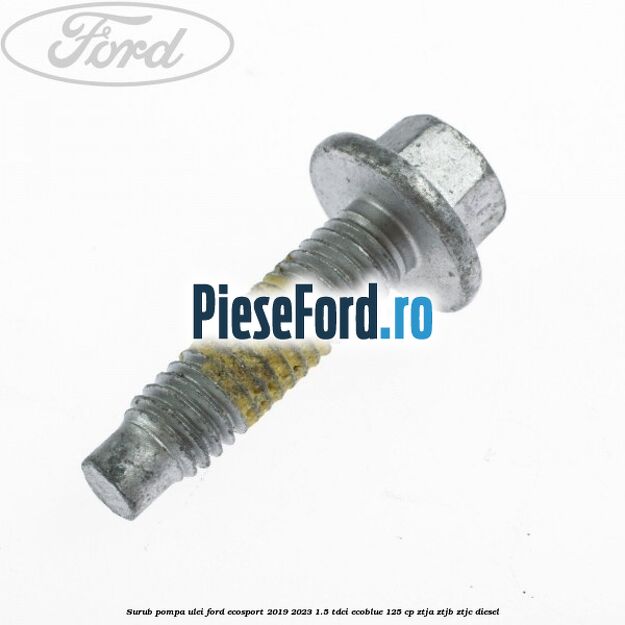 Surub pompa ulei Ford EcoSport 2019-2023 1.5 TDCi EcoBlue 125 cp ZTJA, ZTJB, ZTJC diesel