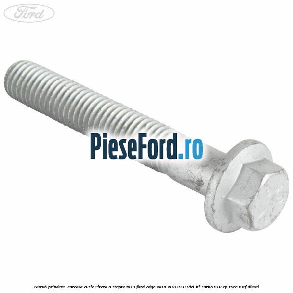 Surub prindere  carcasa cutie viteza 6 trepte M10 Ford Edge 2016-2018 2.0 TDCi Bi-Turbo 210 cp T9CE, T9CF diesel