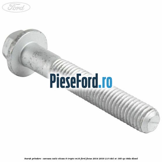 Surub prindere  carcasa cutie viteza 6 trepte M10 Ford Focus 2014-2018 2.0 TDCi ST 185 cp T8DA diesel