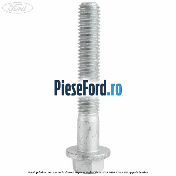 Surub prindere carcasa cutie viteza 6 trepte M10 Ford Focus 2014-2018 2.3 RS 350 cp Surub prindere carcasa cutie viteza 6 trepte M10 Ford Focus 2014-2018 2.3 RS 350 cp YVDA benzina