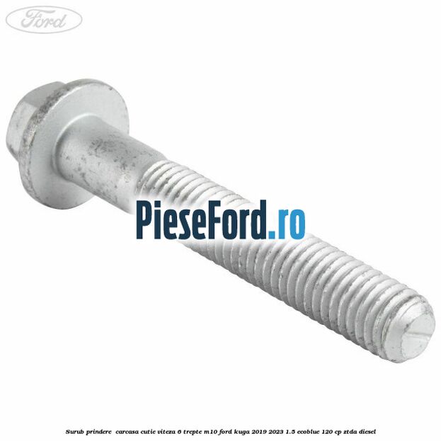 Surub prindere  carcasa cutie viteza 6 trepte M10 Ford Kuga 2019-2023 1.5 EcoBlue 120 cp ZTDA diesel