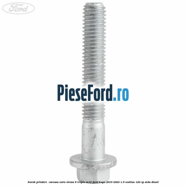 Surub prindere  carcasa cutie viteza 6 trepte M10 Ford Kuga 2019-2023 1.5 EcoBlue 120 cp ZTDA diesel