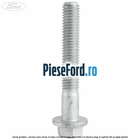 Surub prindere  carcasa cutie viteza 6 trepte M10 Ford Kuga 2019-2023 2.5 Duratec Plug-in-Hybrid 225 cp BGDA hybrid