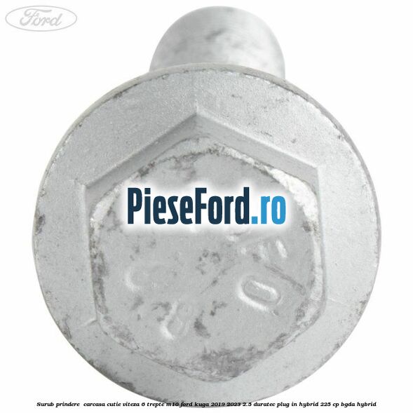 Surub prindere  carcasa cutie viteza 6 trepte M10 Ford Kuga 2019-2023 2.5 Duratec Plug-in-Hybrid 225 cp BGDA hybrid