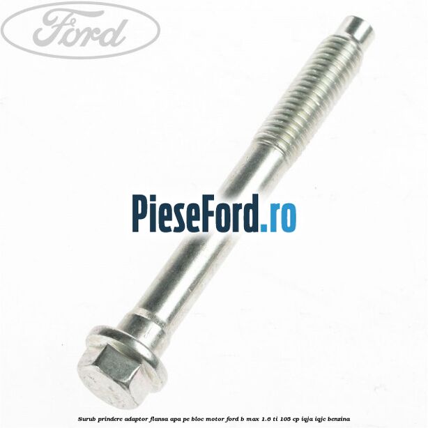 Surub prindere adaptor flansa apa pe bloc motor Ford B-Max 1.6 Ti 105 cp IQJA, IQJC benzina