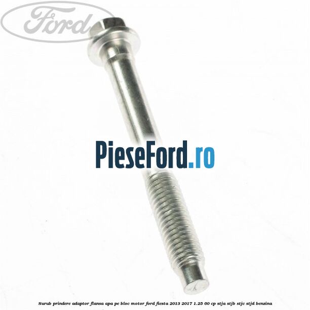 Surub prindere adaptor flansa apa pe bloc motor Ford Fiesta 2013-2017 1.25 60 cp Surub prindere adaptor flansa apa pe bloc motor Ford Fiesta 2013-2017 1.25 60 cp STJA, STJB, STJC, STJD benzina