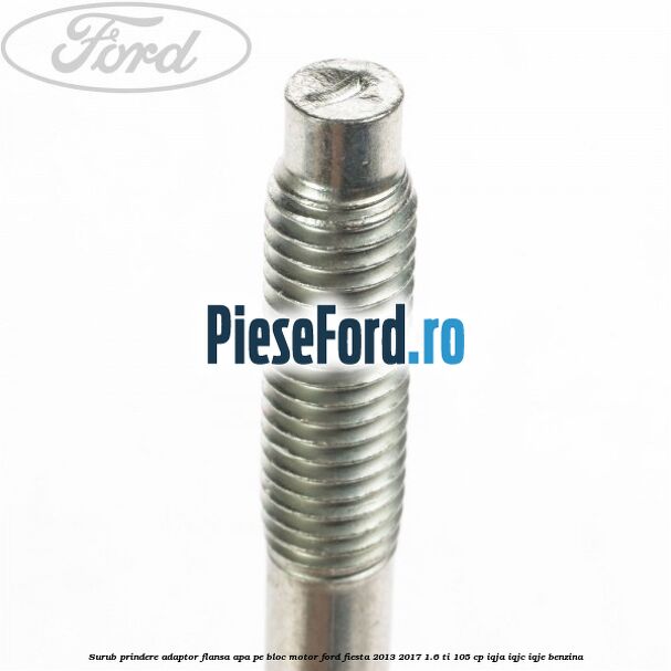 Surub prindere adaptor flansa apa pe bloc motor Ford Fiesta 2013-2017 1.6 Ti 105 cp Surub prindere adaptor flansa apa pe bloc motor Ford Fiesta 2013-2017 1.6 Ti 105 cp IQJA, IQJC, IQJE benzina