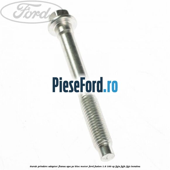 Surub prindere adaptor flansa apa pe bloc motor Ford Fusion 1.6 100 cp FYJA, FYJB, FYJC benzina