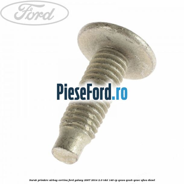 Surub prindere airbag cortina Ford Galaxy 2007-2014 2.0 TDCi 140 cp QXWA, QXWB, QXWC, UFWA diesel