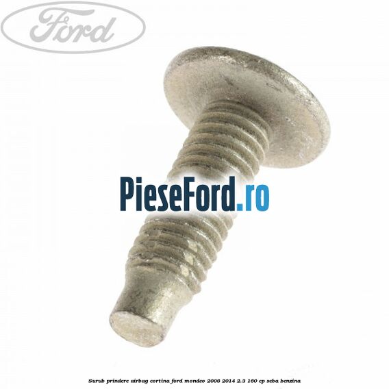 Surub prindere airbag cortina Ford Mondeo 2008-2014 2.3 160 cp SEBA benzina