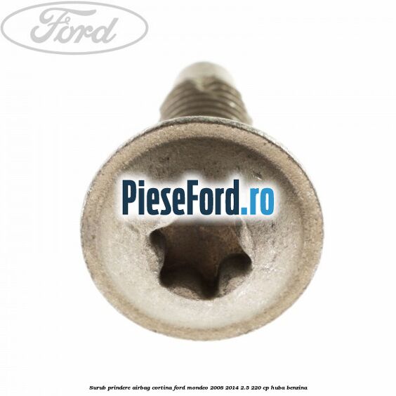 Surub prindere airbag cortina Ford Mondeo 2008-2014 2.5 220 cp Surub prindere airbag cortina Ford Mondeo 2008-2014 2.5 220 cp HUBA benzina