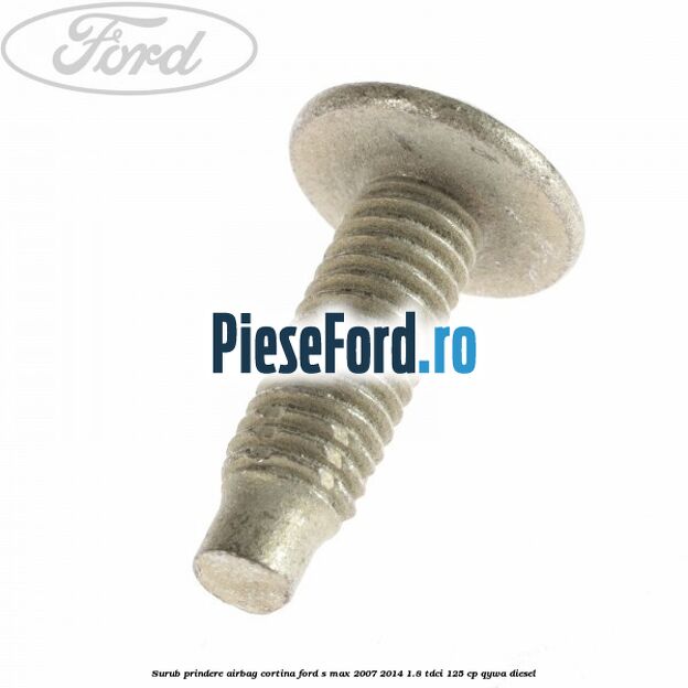 Surub prindere airbag cortina Ford S-Max 2007-2014 1.8 TDCi 125 cp QYWA diesel