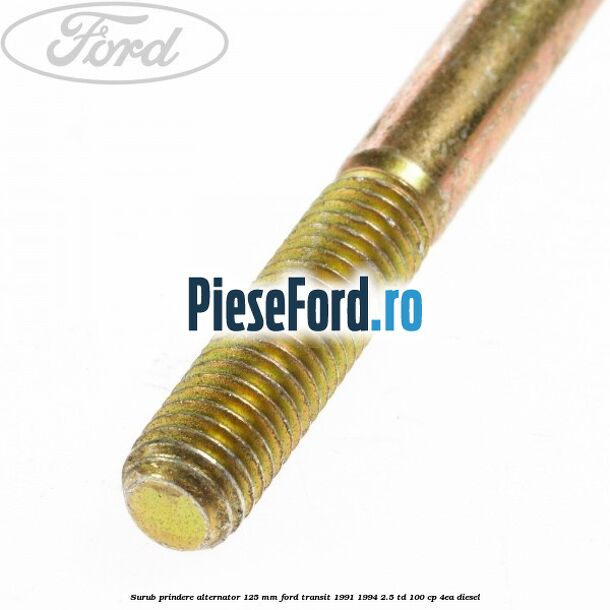 Surub prindere alternator 125 mm Ford Transit 1991-1994 2.5 TD 100 cp Surub prindere alternator 125 mm Ford Transit 1991-1994 2.5 TD 100 cp 4EA diesel