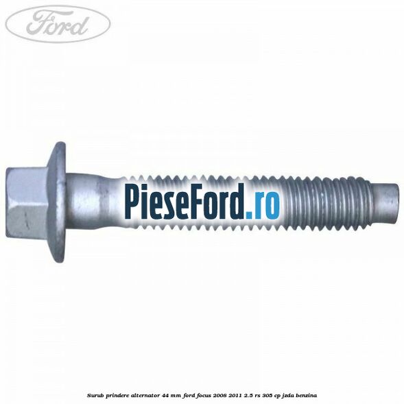 Surub prindere alternator 44 mm Ford Focus 2008-2011 2.5 RS 305 cp JZDA benzina