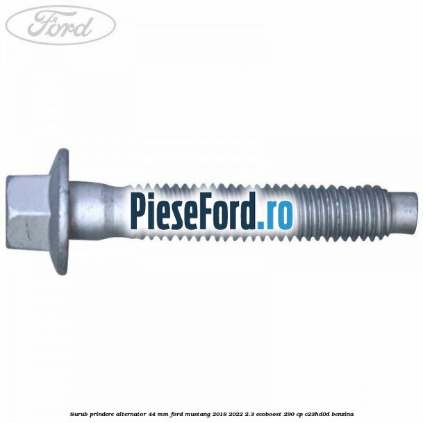 Surub prindere alternator 44 mm Ford Mustang 2018-2022 2.3 EcoBoost 290 cp C23HD0D benzina