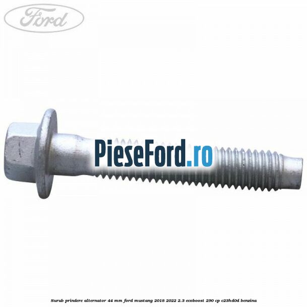 Surub prindere alternator 44 mm Ford Mustang 2018-2022 2.3 EcoBoost 290 cp C23HD0D benzina