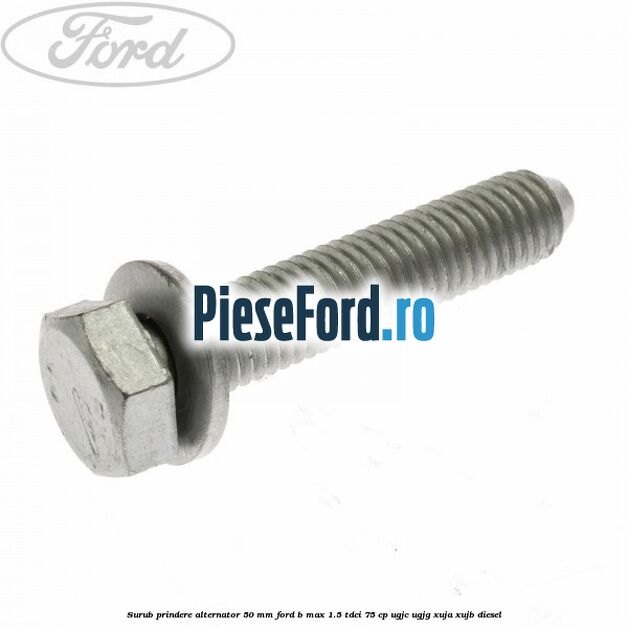 Surub prindere alternator 50 mm Ford B-Max 1.5 TDCi 75 cp UGJC, UGJG, XUJA, XUJB diesel