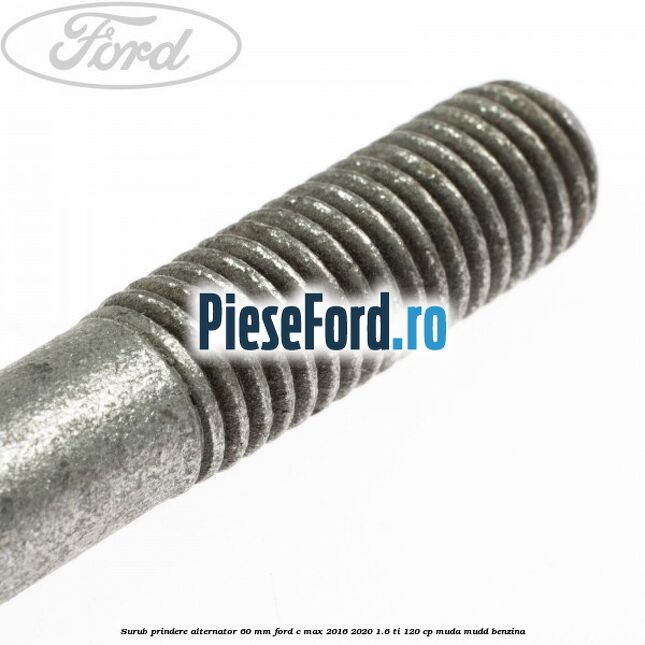 Surub prindere alternator 60 mm Ford C-Max 2016-2020 1.6 Ti 120 cp MUDA, MUDD benzina