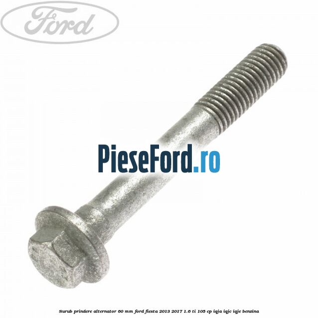 Surub prindere alternator 60 mm Ford Fiesta 2013-2017 1.6 Ti 105 cp IQJA, IQJC, IQJE benzina