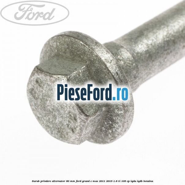 Surub prindere alternator 60 mm Ford Grand C-Max 2011-2015 1.6 Ti 105 cp IQDA, IQDB benzina