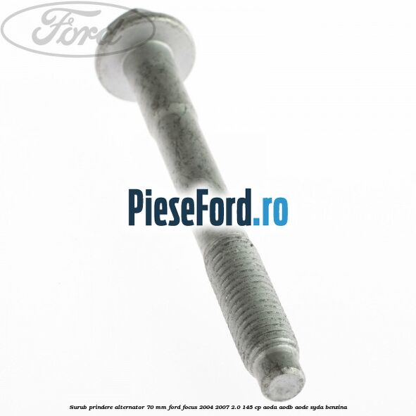 Surub prindere alternator 70 mm Ford Focus 2004-2007 2.0 145 cp AODA, AODB, AODE, SYDA benzina