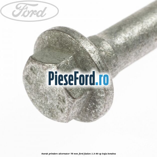 Surub prindere alternator 75 mm Ford Fusion 1.3 60 cp BAJA benzina