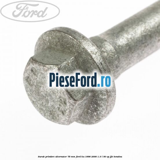 Surub prindere alternator 75 mm Ford Ka 1996-2008 1.3 i 50 cp JJB benzina