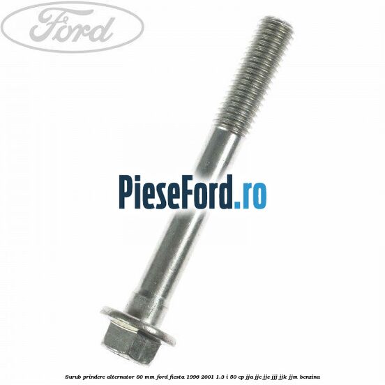 Surub prindere alternator 80 mm Ford Fiesta 1996-2001 1.3 i 50 cp Surub prindere alternator 80 mm Ford Fiesta 1996-2001 1.3 i 50 cp JJA, JJC, JJE, JJJ, JJK, JJM benzina