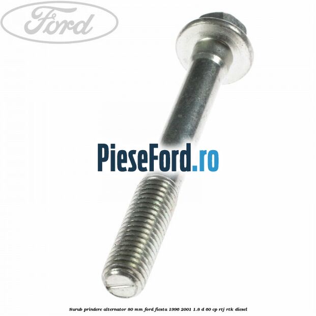 Surub prindere alternator 80 mm Ford Fiesta 1996-2001 1.8 D 60 cp Surub prindere alternator 80 mm Ford Fiesta 1996-2001 1.8 D 60 cp RTJ, RTK diesel
