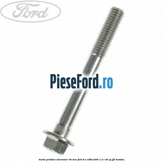 Surub prindere alternator 80 mm Ford Ka 1996-2008 1.3 i 50 cp Surub prindere alternator 80 mm Ford Ka 1996-2008 1.3 i 50 cp JJB benzina