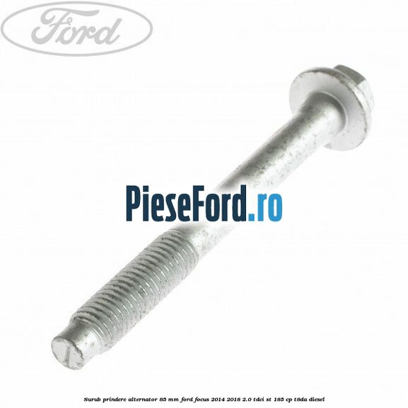 Surub prindere alternator 85 mm Ford Focus 2014-2018 2.0 TDCi ST 185 cp T8DA diesel