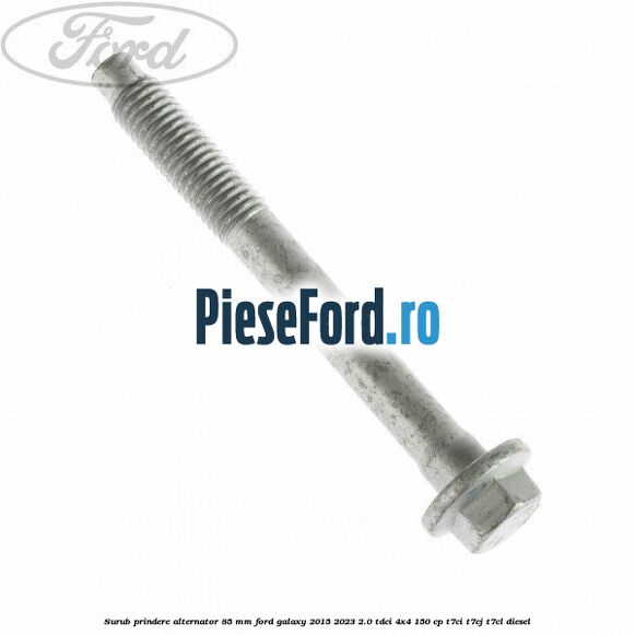 Surub prindere alternator 85 mm Ford Galaxy 2015-2023 2.0 TDCi 4x4 150 cp T7CI, T7CJ, T7CL diesel