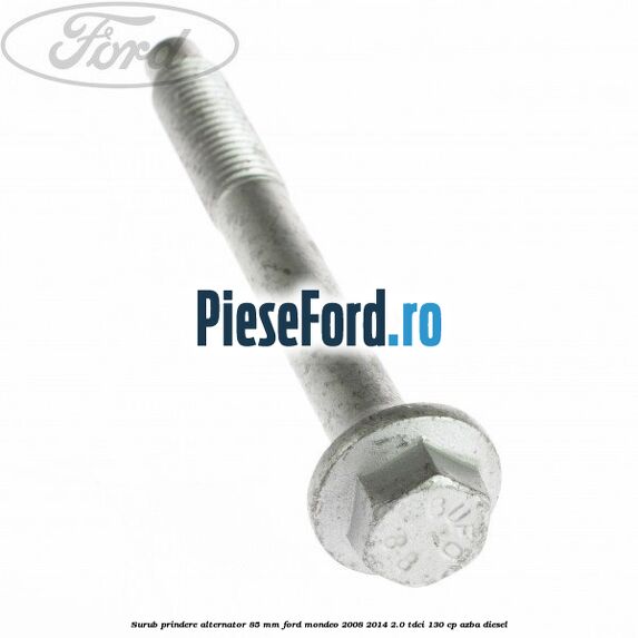 Surub prindere alternator 85 mm Ford Mondeo 2008-2014 2.0 TDCi 130 cp Surub prindere alternator 85 mm Ford Mondeo 2008-2014 2.0 TDCi 130 cp AZBA diesel